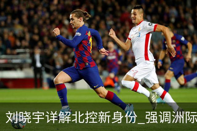 刘晓宇详解北控新身份 强调洲际杯有利球员信心提升