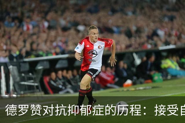 德罗赞对抗抑郁症的历程：接受自己不完美 提醒自己“你很重要”